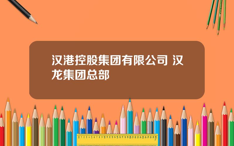 汉港控股集团有限公司 汉龙集团总部